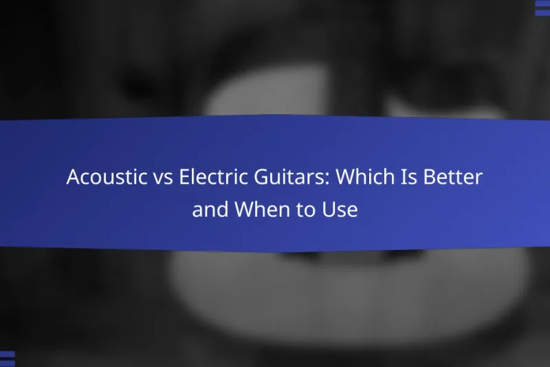 Acoustic vs Electric Guitars: Which Is Better and When to Use