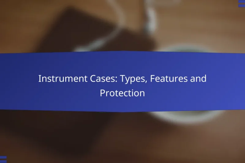 Instrument Cases: Types, Features and Protection