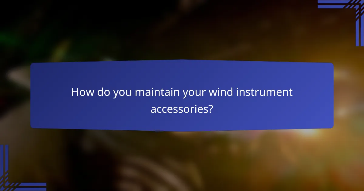 How do you maintain your wind instrument accessories?