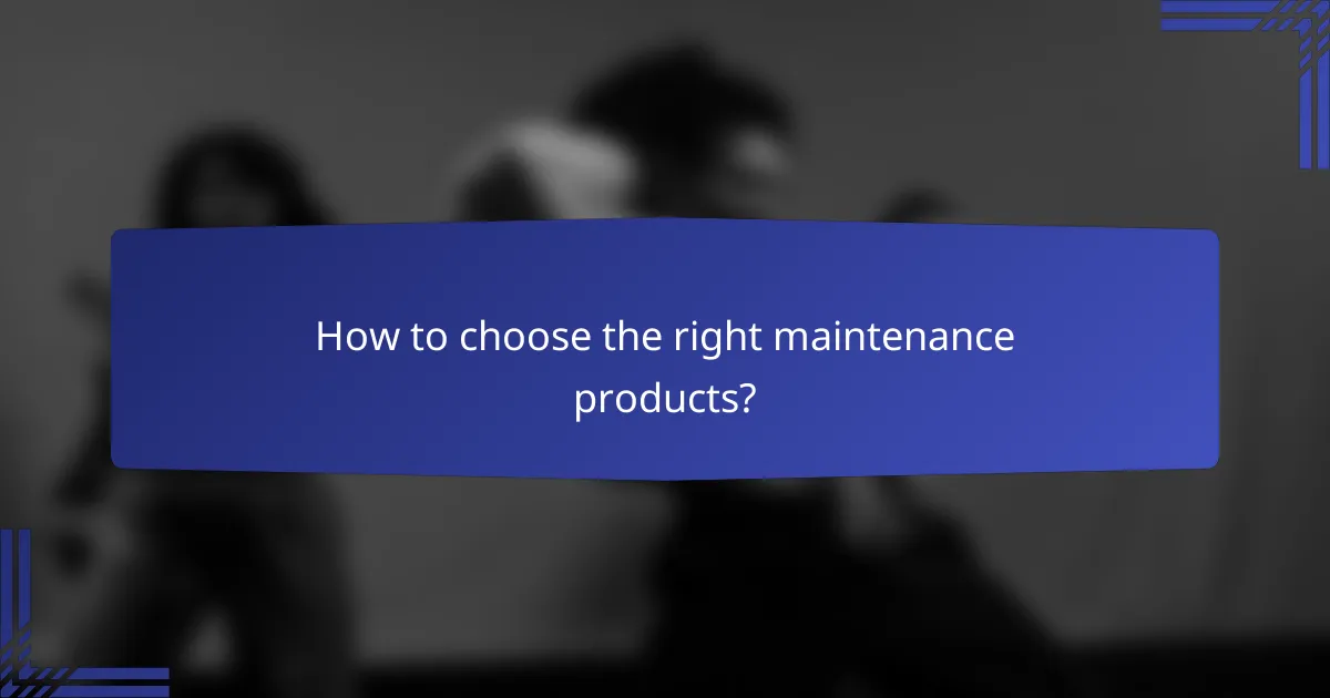 How to choose the right maintenance products?
