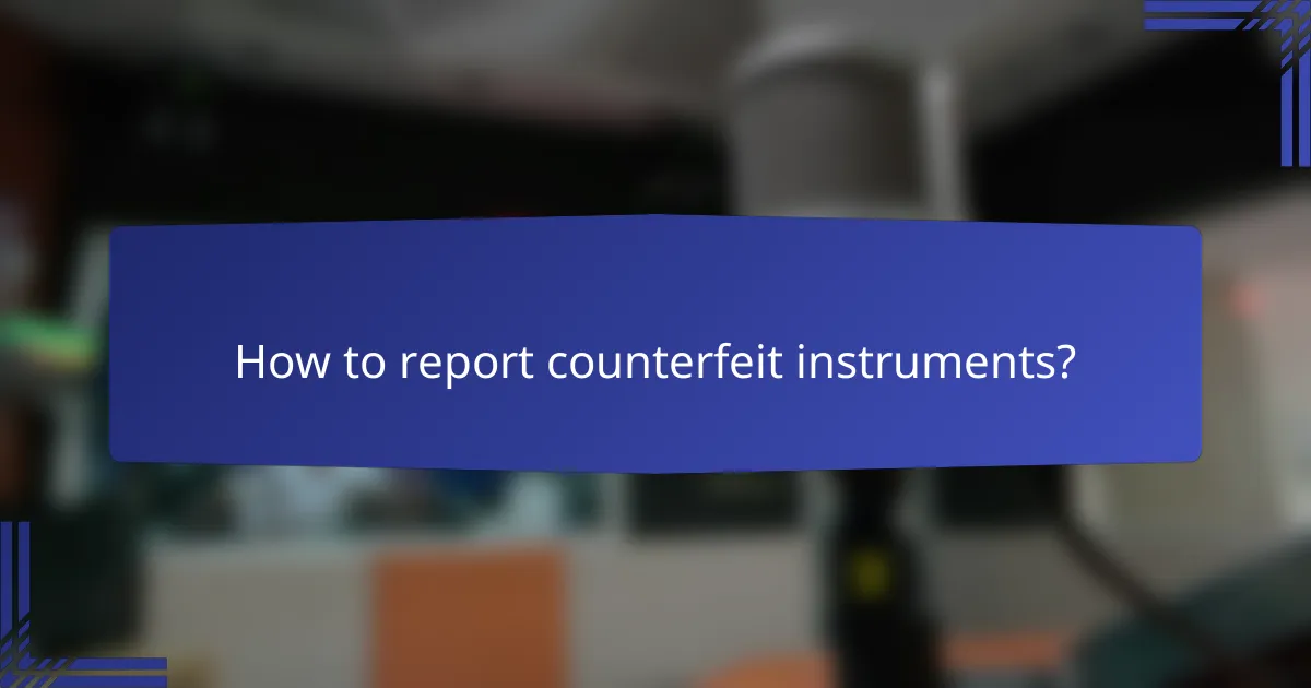 How to report counterfeit instruments?