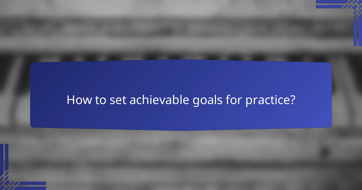 How to set achievable goals for practice?