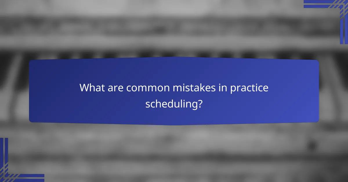 What are common mistakes in practice scheduling?