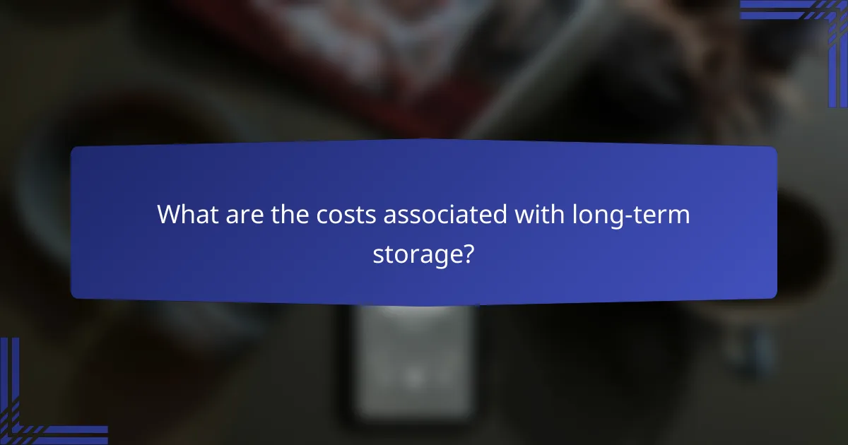 What are the costs associated with long-term storage?
