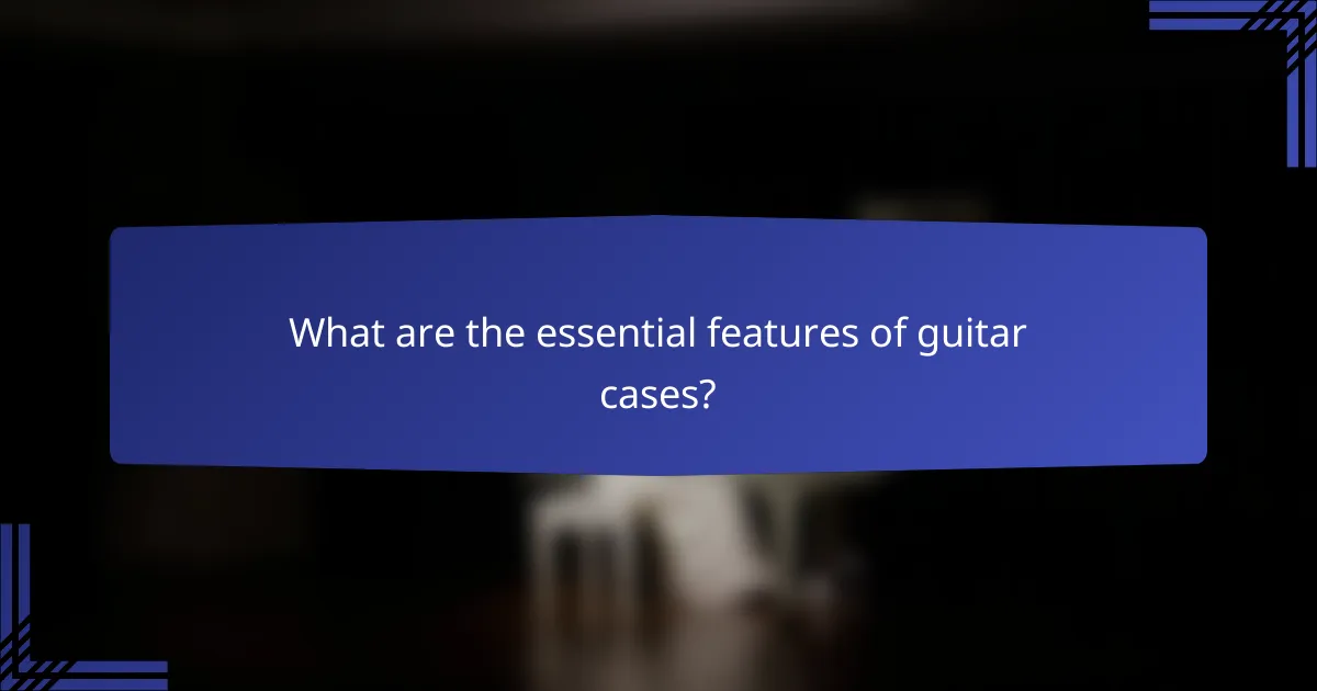 What are the essential features of guitar cases?