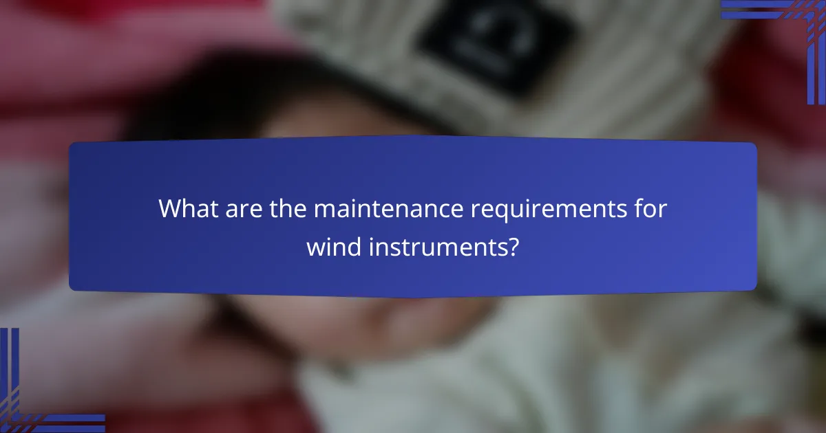 What are the maintenance requirements for wind instruments?