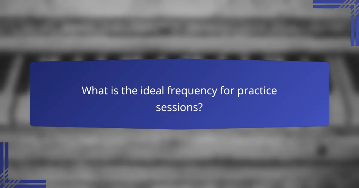 What is the ideal frequency for practice sessions?