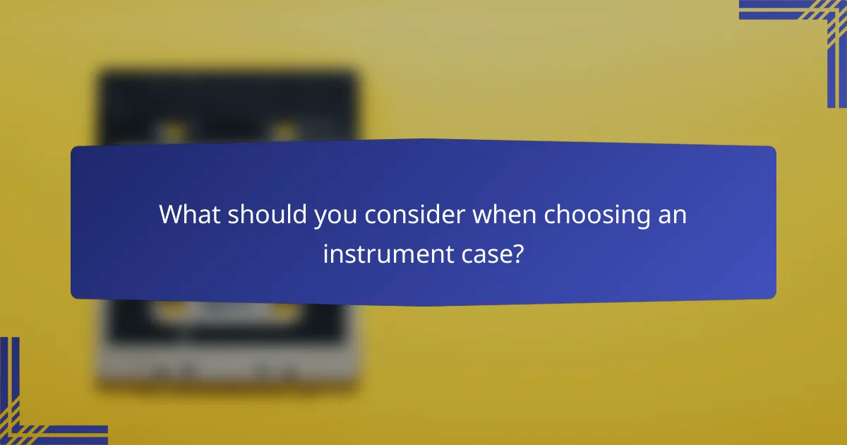 What should you consider when choosing an instrument case?